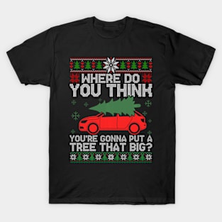 Where Do You Think You're Gonna Put  A Tree That Big Ugly Christmas Sweater T-Shirt